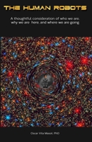 The Human Robots: A thoughtful consideration of who we are, why we are here and where we are going 0692905677 Book Cover