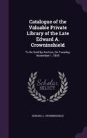 Catalogue of the Valuable Private Library of the Late Edward A. Crowninshield: To Be Sold by Auction, on Tuesday, November 1, 1859 1358043779 Book Cover