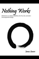 Nothing Works: Meditations on Aikido, Buddhism, the Tao, Zen, and other 1717181503 Book Cover