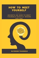 How to Meet Yourself: Secrets on how to meet yourself exactly where you are B0BM7RV295 Book Cover