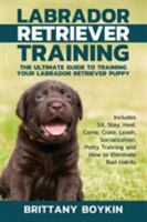 Labrador Retriever Training: The Ultimate Guide to Training Your Labrador Retriever Puppy: Includes Sit, Stay, Heel, Come, Crate, Leash, Socialization, Potty Training and How to Eliminate Bad Habits 1948489457 Book Cover