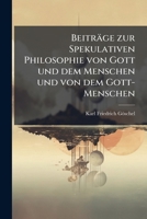 Beitrage Zur Spekulativen Philosophie: Von Gott Und Dem Menschen Und Von Dem Gott Menschen (1838) 1245024175 Book Cover