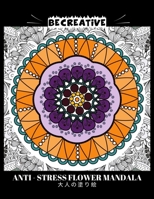 BE CREATIVE! Anti Stress Flower Mandala 大人の塗り絵: 塗り絵 大人 スト&# B091WFG8PM Book Cover