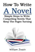 How to Write a Novel: Simple Steps to Write Compelling Novels That Keep the Pages Turning 1796498785 Book Cover