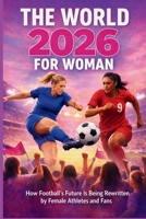 THE WORLD 2026 FOR WOMAN: How Football’s Future Is Being Rewritten by Female Athletes and Fans B0GSW9FDPW Book Cover