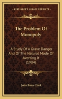 The Problem of Monopoly: A Study of a Grave Danger and of Thenatural Mode of Averting It 1110581254 Book Cover