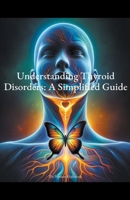 Understanding Thyroid Disorders: A Simplified Guide B0CTGWFS25 Book Cover