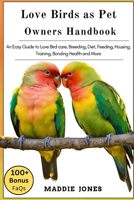 LOVE BIRD AS PET OWNERS HANDBOOK: An Easy Guide To Love Bird Care, Breeding, Diet, Feeding, Housing, Training, Bonding, Health And More B0DR5M56MM Book Cover