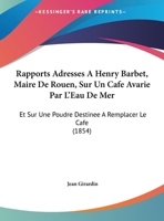 Rapports Adresses A Henry Barbet, Maire De Rouen, Sur Un Cafe Avarie Par L'Eau De Mer: Et Sur Une Poudre Destinee A Remplacer Le Cafe (1854) 1162424214 Book Cover