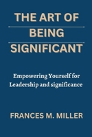 THE ART OF BEING SIGNIFICANT: Empowering Yourself for Leadership and significance B0C9KTRBJG Book Cover