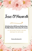 Jesus Of Nazareth: A Collection Of Poems Reflecting on My Father's Devotion To Jesus B0BVT754WJ Book Cover