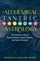 Alchemical Tantric Astrology: The Hidden Order of Seven Metals, Seven Planets, and Seven Chakras 1644112809 Book Cover