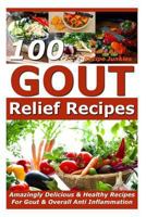 Gout Relief Recipes - 100 Amazingly Delicious & Healthy Recipes For Gout & Overall Anti Inflammation - (Gout Be Gone, Gout Cookbook, Gout Book 1535221755 Book Cover