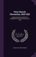 First Church chronicles, 1815-1915; centennial history of the First Presbyterian Church, Rochester, New York 1362328960 Book Cover