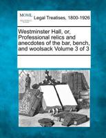 Westminster Hall: Or, Professional Relics and Anecdotes of the Bar, Bench, and Woolsack, Volume 3 1241039488 Book Cover