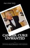 Cancer Cure Unwanted?: true crime story 1507790619 Book Cover