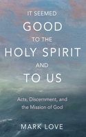 It Seemed Good to the Holy Spirit and to Us: Acts, Discernment, and the Mission of God 1666789100 Book Cover