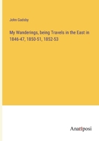 My Wanderings, being Travels in the East in 1846-47, 1850-51, 1852-53 3382311488 Book Cover