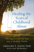 Healing the Scars of Childhood Abuse: Moving Beyond the Past Into a Healthy Future 080072772X Book Cover
