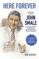 Here Forever: The Timeless Impact of John Smale on Procter & Gamble, General Motors and the Purpose and Practice of Business 1667864068 Book Cover
