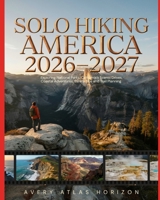 Solo Hiking America 2026–2027: Exploring National Parks, California’s Scenic Drives, Coastal Adventures, Safety Tips and Trail Planning B0H4XJJ5J3 Book Cover