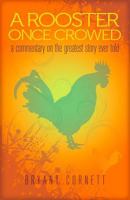 A Rooster Once Crowed: A Commentary on the Greatest Story Ever Told 1940262070 Book Cover