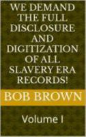 We Demand The Full Disclosure And Digitization Of All Slavery Era Records!: Volume I 163760095X Book Cover