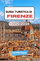 GUIDA TURISTICA DI FIRENZE 2025-2026: Scopri l'arte rinascimentale, i sapori toscani e i vicoli nascosti con itinerari esperti per ogni viaggiatore (Italian Edition) B0FQCPQJ9Z Book Cover
