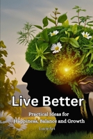 Live Better: Practical Ideas for Happiness, Balance and Growth B0GS6F3BGV Book Cover