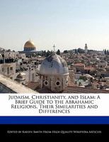 Judaism, Christianity, and Islam: A Brief Guide to the Abrahamic Religions, Their Similarities and Differences 1241130442 Book Cover