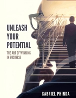 Unleash Your Potential : The Art of Winning in Business 1968324216 Book Cover