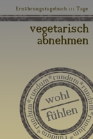 Ernährungstagebuch 111 Tage vegetarisch abnehmen rundum wohl fühlen: Abnehmtagebuch zum Ausfüllen | Für alle Ernährungsformen | Motivationssprüche | ... Schlaf und Wasser | Tagebuch (German Edition) 1653780738 Book Cover