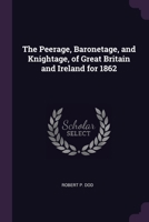 The Peerage, Baronetage, and Knightage, of Great Britain and Ireland for 1862 1377589560 Book Cover