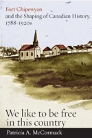 Fort Chipewyan and the Shaping of Canadian History, 1788-1920s: "We like to be free in this country" 0774816694 Book Cover