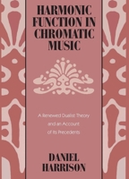 Harmonic Function in Chromatic Music: A Renewed Dualist Theory and an Account of Its Precedents 0226318095 Book Cover