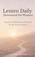 Lenten Daily Devotional for Women: Scripture, Reflection, and Prayer for the Lenten Season — A 40-Day Journey of Faith, Hope, and Renewal B0GHKKXS9H Book Cover