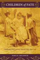 Children of Fate: Childhood, Class, and the State in Chile, 1850-1930 0822345749 Book Cover