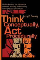 Think Conceptually, Act Procedurally: Understanding the Difference Between Thinking and Learning Concepts and Procedures 0595201342 Book Cover