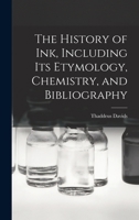 The History of ink, Including its Etymology, Chemistry, and Bibliography 1015666310 Book Cover