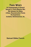 Two Wars: An Autobiography of General Samuel G. French Mexican War; War between the States, a Diary; Reconstruction Period, His Experience; Incidents, Reminiscences, etc. 9362929767 Book Cover