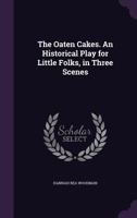 The Oaten Cakes: An Historical Play for Little Folks, in Three Scenes (Classic Reprint) 1359532021 Book Cover