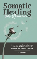 Somatic Healing for Women: Everyday Practices to Release Trauma, Restore Emotional Balance, and Reclaim Your Life B0FFGPFQKC Book Cover