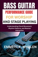 BASS GUITAR PERFORMANCE GUIDE FOR WORSHIP AND STAGE PLAYING: Understanding Chord Movement, Rhythm Patterns, and Musical Interaction B0H6QCPXYD Book Cover