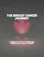 The Breast Cancer Journey: A Guide To Understanding And Overcoming Breast Cancer B0FPGLSR6R Book Cover