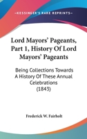 Lord Mayors' Pageants: Being Collections Towards a History of These Annual Celebrations, with Specimens of the Descriptive Pamphlets Published by the City Poets 1141865866 Book Cover