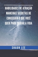 HABILIDADES DE ATRAÇÃO MANEIRAS SECRETAS DE CONSEGUIR O QUE VOCÊ QUER PARA MUDAR A VIDA B09YLN3HMJ Book Cover