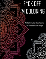F*ck Off I'm coloring Adult Coloring Book Stress Relieving Zen Mandala and Quote Designs: With 40 quotes and patterns to color in, funny swear cuss words, Zen coloring book for de-stress and relaxatio 1088539211 Book Cover