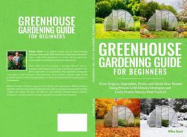 Greenhouse Gardening Guide For Beginners: Grow Organic Vegetables, Fruits, and Herbs Year-Round Using Proven Cold-Climate Strategies and Easily Master Natural Pest Control B0GVY5JTSK Book Cover