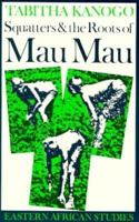 Squatters & Roots Of Mau Mau: 1905-1963 (Eastern African Studies) 0821408747 Book Cover
