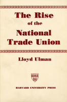 The Rise of the National Trade Union: The Development and Significance of Its Structure, Governing Institutions, and Economic Policies, Second Edition 0674772806 Book Cover